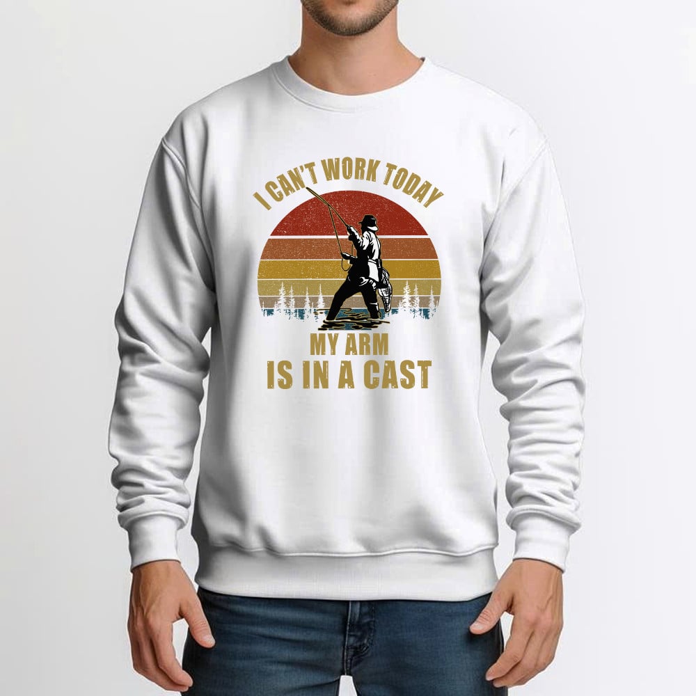 I Can’t Work Today My Arm Is In A Cast Sweatshirt Fun Sayings Fisher Shirts Gift For Daddy