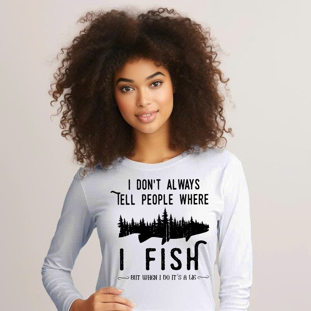 I Don’t Always Tell People Where I Fish Shirt Fisherman Sayings Humor Long Sleeve Shirt Gift Idea