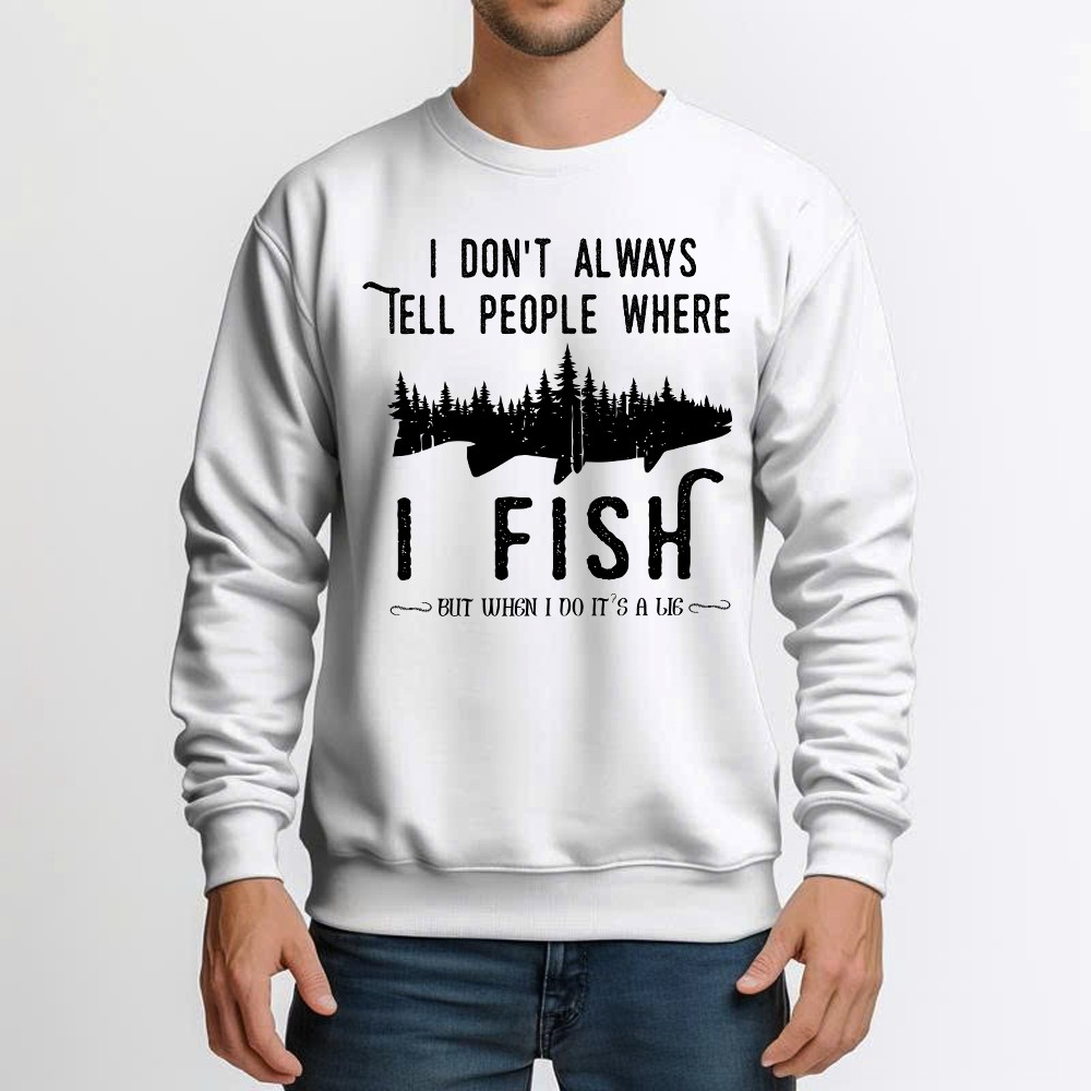 I Don’t Always Tell People Where I Fish Shirt Fisherman Sayings Humor Sweatshirt Gift Idea