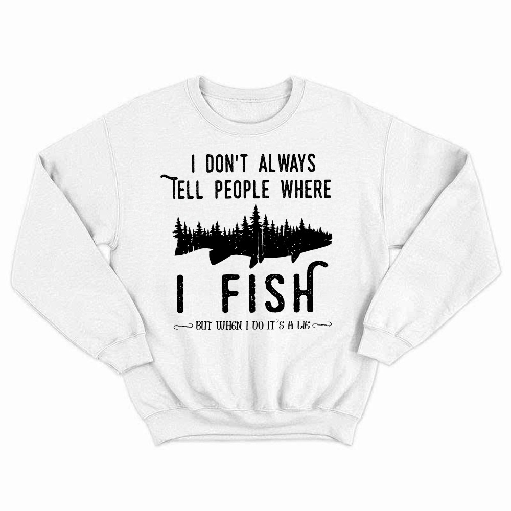 I Don't Always Tell People Where I Fish Shirt Fisherman Sayings Humor Sweatshirt Gift Idea