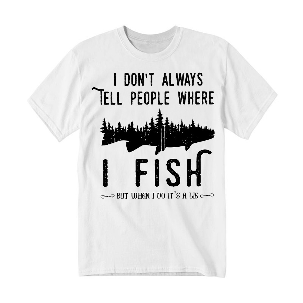 I Don't Always Tell People Where I Fish Shirt Fisherman Sayings Humor T-Shirt Gift Idea