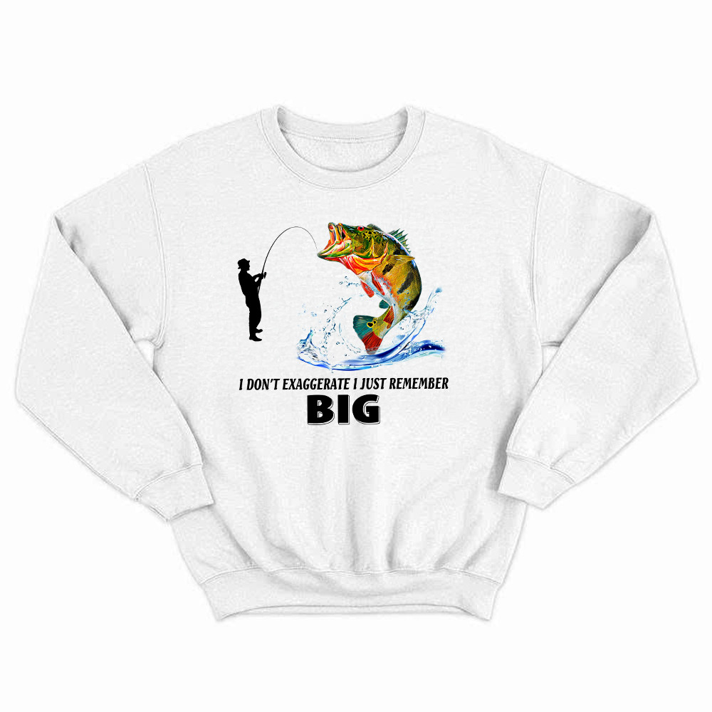 I Don't Exaggerate I Just Remember Big Shirt Funny Humor Fisherman Sweatshirt Best Gifts